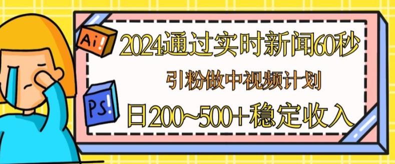 68d3f7a78788c926c85f6ad0df2e8a62.jpeg 2024通过实时新闻60秒,引粉做中视频计划或者流量主,日几张稳定收入【揭秘】