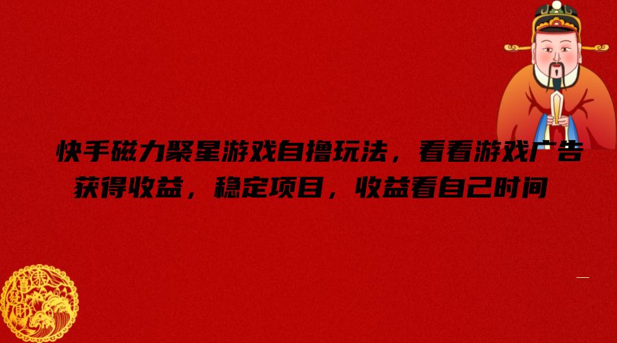 快手磁力聚星游戏自撸玩法，看看游戏广告获得收益，稳定项目，收益看自己时间【揭秘】-骏阁网