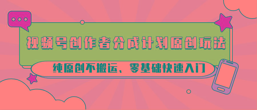 69540b68f1b5f5e8539972fb7686e037.jpeg 视频号创作者分成计划原创玩法;纯原创不搬运、零基础快速入门
