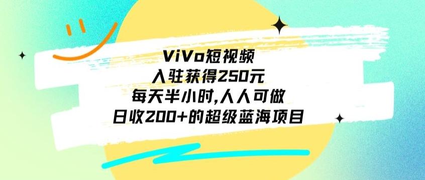 ViVo短视频，入驻获得250元，每天半小时，日收200+的超级蓝海项目，人人可做-骏阁网