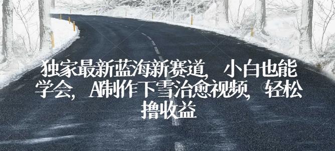 699e929c15396508fb41163c7c72580f.jpeg 独家最新蓝海新赛道,小白也能学会,AI制作下雪治愈视频,轻松撸收益【揭秘】