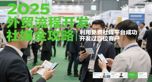 2025外贸流程开发社媒全攻略，利用免费社媒平台成功开发过百位客户-骏阁网