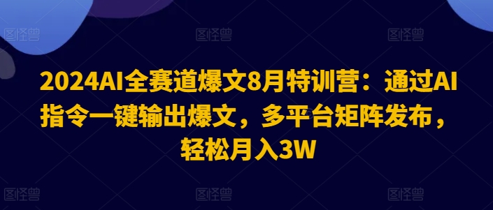 2024AI全赛道爆文8月特训营：通过AI指令一键输出爆文，多平台矩阵发布，轻松月入3W【揭秘】-骏阁网