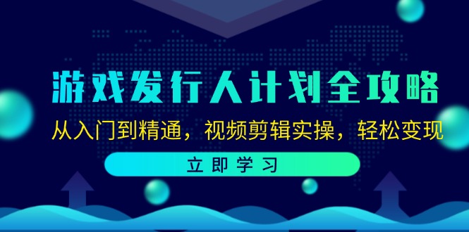 游戏发行人计划全攻略：从入门到精通，视频剪辑实操，轻松变现-骏阁网