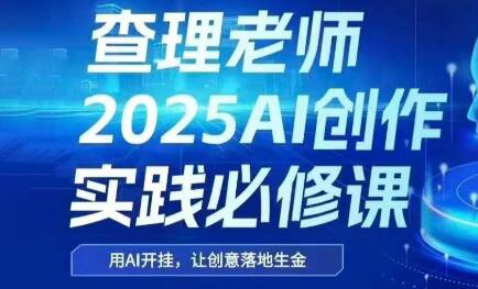 查理老师·2025AI创作实践必修课-骏阁网