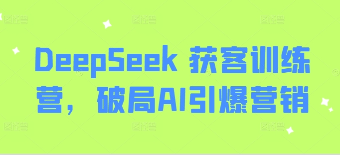 6b383a0d0dec58fdd1b4e3216798d83a.jpeg DeepSeek 获客训练营,破局AI引爆营销