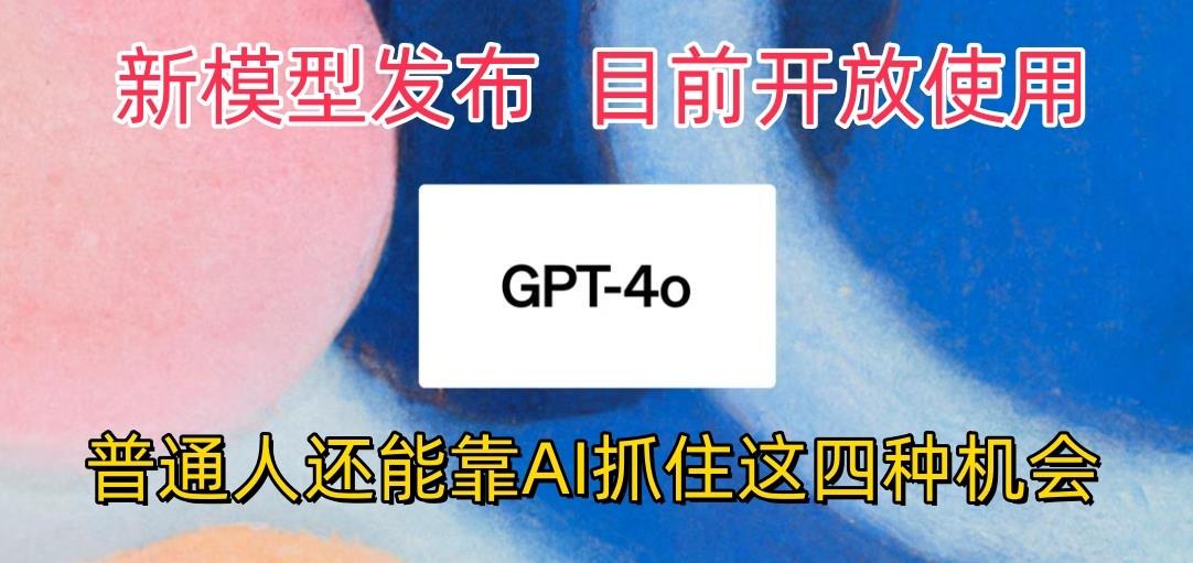 最强模型ChatGPT-4omni震撼发布，目前开放使用，普通人可以利用AI抓住的四…-骏阁网