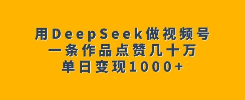 6c73136780df3509c96527fc5bcec442.jpeg 用DeepSeek做视频号,一条作品点赞几十万,单日变现1k