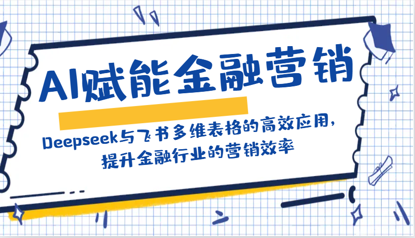 AI赋能金融营销：Deepseek与飞书多维表格的高效应用，提升金融行业的营销效率-骏阁网
