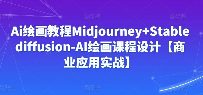 Ai绘画教程Midjourney+Stablediffusion-AI绘画课程设计【商业应用实战】-骏阁网