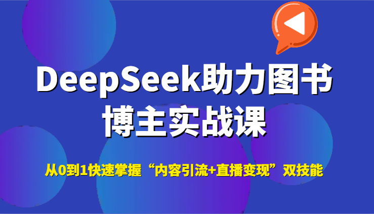 DeepSeek助力图书博主实战课，从0到1快速掌握“内容引流+直播变现”双技能-骏阁网