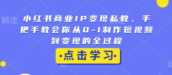 小红书商业IP变现私教，手把手教会你从0-1制作短视频到变现的全过程-骏阁网
