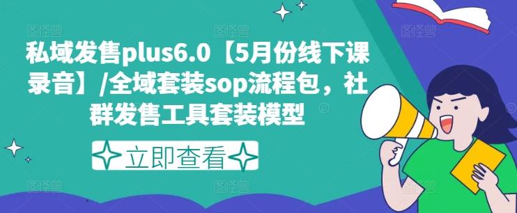 私域发售plus6.0【5月份线下课录音】/全域套装sop流程包，社群发售工具套装模型-骏阁网