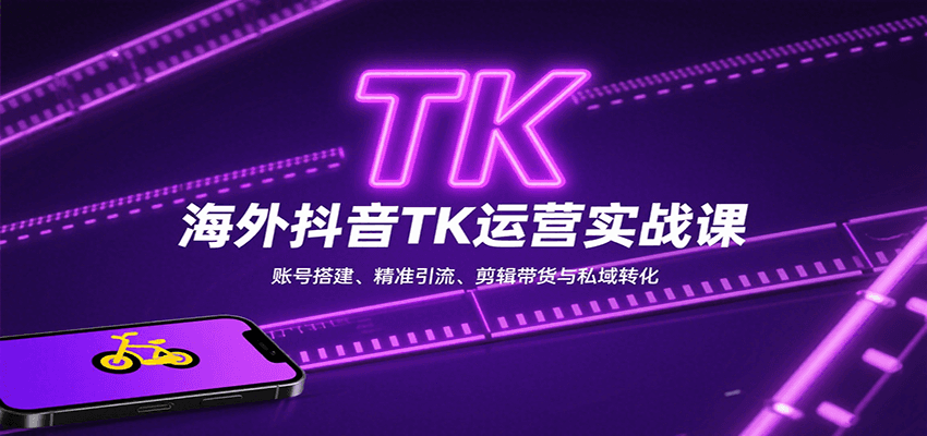 海外抖音TK运营实战课：账号搭建、精准引流、剪辑带货与私域转化-骏阁网