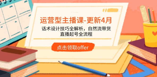 运营型主播课-更新4月，话术设计技巧全解析，自然流带货，直播起号全流程-骏阁网