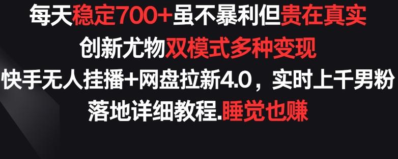 每天稳定700+，收益不高但贵在真实，创新尤物双模式多渠种变现，快手无人挂播+网盘拉新4.0【揭秘】-骏阁网