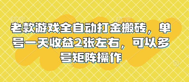 老款游戏全自动打金搬砖，单号一天收益2张左右，可以多号矩阵操作【揭秘】-骏阁网