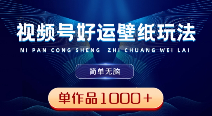 视频号好运壁纸玩法，简单无脑，发一个爆一个，单作品收益1000＋-骏阁网