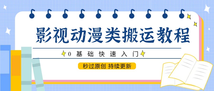 影视动漫类搬运教程，0基础快速入门，秒过原创 持续更新-骏阁网