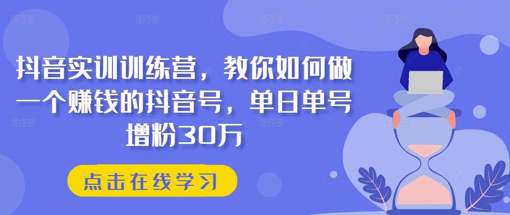 抖音实训训练营，教你如何做一个赚钱的抖音号，单日单号增粉30万-骏阁网