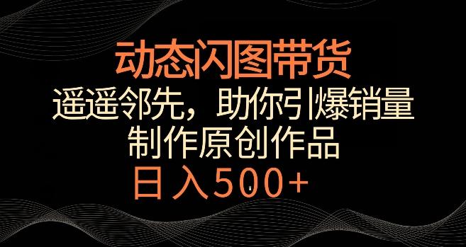 动态闪图带货，遥遥领先，冷门玩法，助你轻松引爆销量，日赚500+【揭秘】-骏阁网