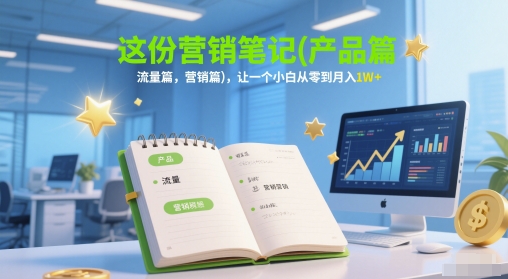 这份营销笔记(产品篇，流量篇，营销篇)，让一个小白从零到月入1W+-骏阁网