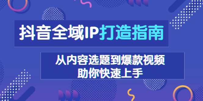 抖音全域IP打造指南，从内容选题到爆款视频，助你快速上手-骏阁网