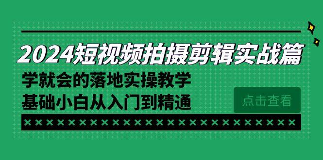 2024短视频拍摄剪辑实操篇，学就会的落地实操教学，基础小白从入门到精通-骏阁网