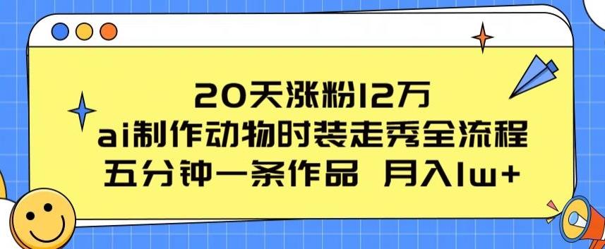 20天涨粉12万，ai制作动物时装走秀全流程，五分钟一条作品，流量大【揭秘】-骏阁网
