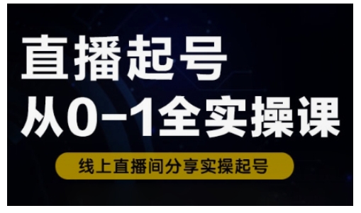 直播起号从0-1全实操课，新人0基础快速入门，0-1阶段流程化学习-骏阁网