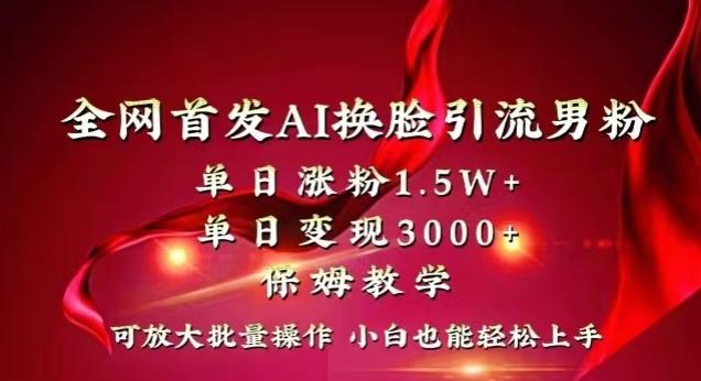 全网首发Ai换脸引流男粉，单日涨粉1.5w+，单日变现3000+，小白也能轻松上手拿结果【揭秘】-骏阁网