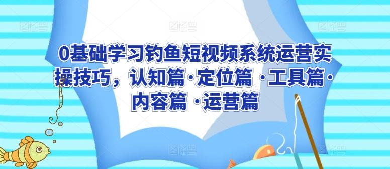 7414bb3ef3ebb9f60b5262f018e012cf.jpeg 0基础学习钓鱼短视频系统运营实操技巧,认知篇·定位篇 ·工具篇·内容篇 ·运营篇