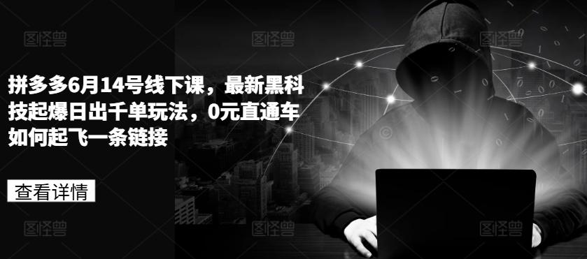 拼多多6月14号线下课，最新黑科技起爆日出千单玩法，0元直通车如何起飞一条链接-骏阁网