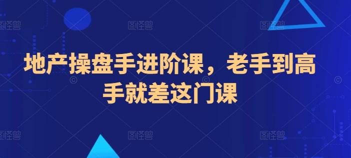 地产操盘手进阶课，老手到高手就差这门课-骏阁网