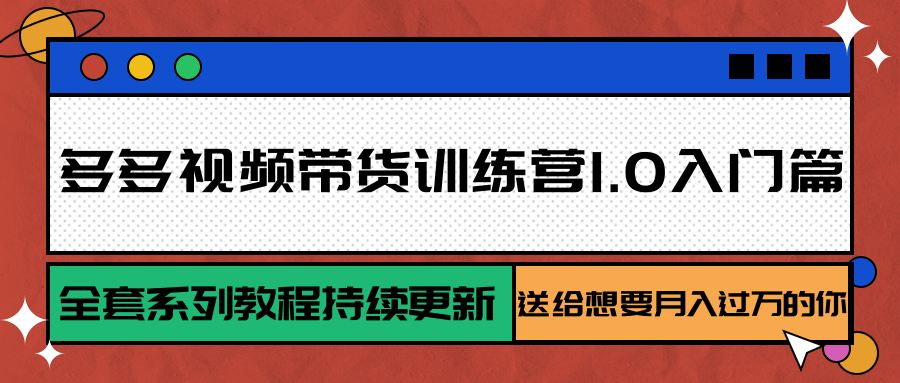 多多视频带货训练营1.0入门篇，全套系列教程持续更新，送给想要月入过万的你-骏阁网
