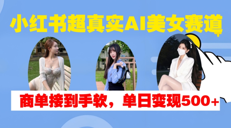 小红书超真实AI美女赛道，商单拿到手软，单日变现500+-骏阁网