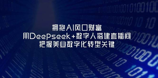 拥抱AI风口财富：用Deepseek+数字人搭建直播间，把握美业数字化转型关键-骏阁网