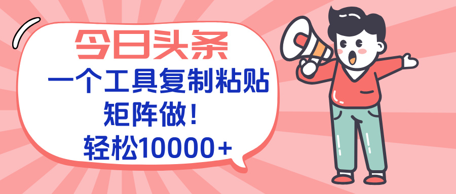 今日头条最新玩法，一个工具复制黏贴，矩阵去做10000+-骏阁网