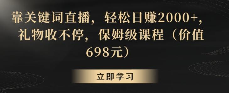 靠关键词直播，轻松日赚2000+，礼物收不停，保姆级课程(价值698元)【揭秘】-骏阁网