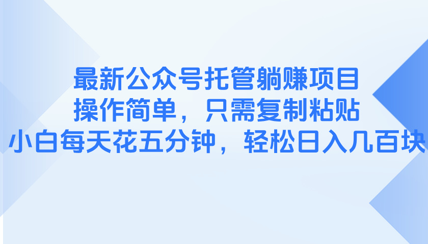 最新公众号托管躺赚项目，操作简单，只需复制粘贴，小白每天花五分钟，…-骏阁网