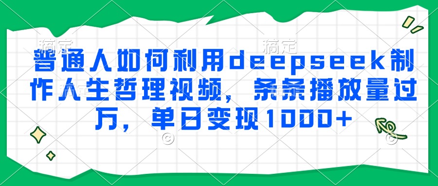 普通人如何利用deepseek制作人生哲理视频，条条播放量过万，单日变现1000+-骏阁网