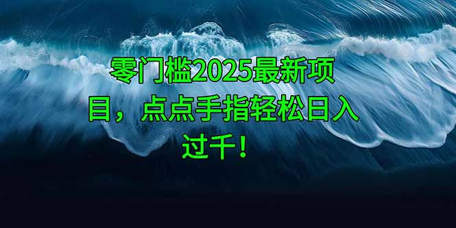 零门槛2025最新项目，点点手指轻松日入过千！-骏阁网
