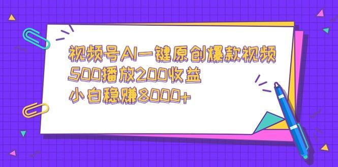 视频号AI一键原创爆款视频，500播放200收益，小白稳赚8000+-骏阁网