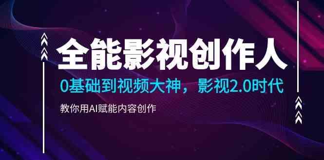 全能影视创作人，0基础到视频大神，影视2.0时代，教你用AI赋能内容创作(更新85节)-骏阁网