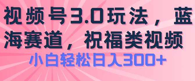 2024视频号蓝海项目，祝福类玩法3.0，操作简单易上手，日入300+【揭秘】-骏阁网