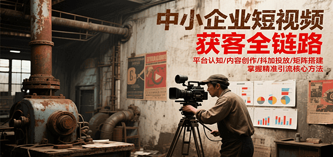 794d3c8abb3be2372046f08d3c7b7336.png 中小企业短视频获客全链路,平台认知/内容创作/抖加投放/矩阵搭建,精准引流核心方法