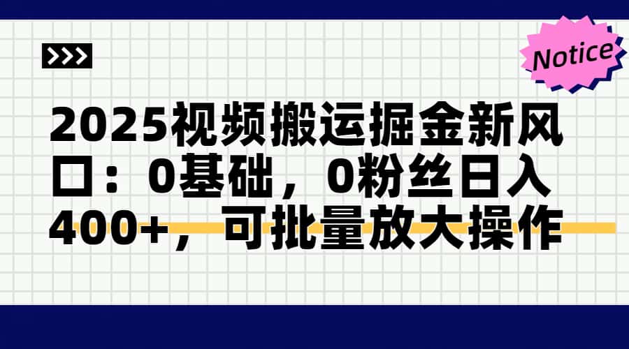 2025视频搬运掘金新风口:0基础，0粉丝日入400+，可批量放大操作-骏阁网