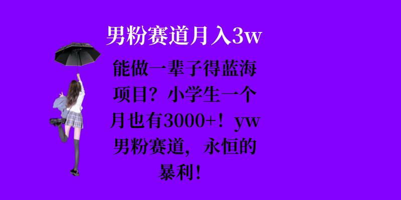 能做一辈子的蓝海项目？小学生一个月也有3000+，yw男粉赛道，永恒的暴利-骏阁网