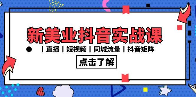 新美业抖音实战课丨直播丨短视频丨同城流量丨抖音矩阵(30节课)-骏阁网
