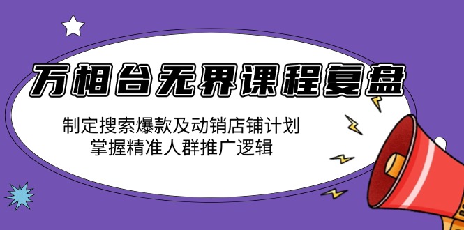 万相台无界课程复盘：制定搜索爆款及动销店铺计划，掌握精准人群推广逻辑-骏阁网